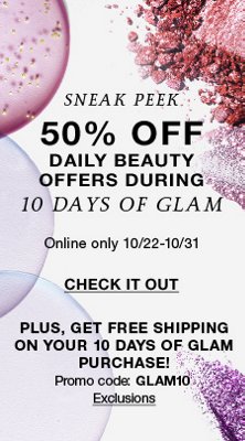 Sneak Peek, 50 percent off, Daily Beauty, Offers During, 10 days of Glam, Online Only 10/22-10/31, Check it out, Plus, Get Free Shipping on Your 10 days of Glam Purchase, Promo Code: GLAM10 Exclusions